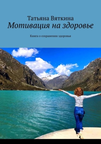 Татьяна Вяткина. Мотивация на здоровье. Книга о сохранении здоровья