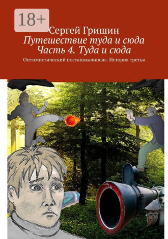 Обложка книги «Путешествие туда и сюда. Часть 4. Туда и сюда. Оптимистический постапокалипсис. История третья»