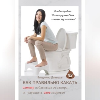 Обложка книги «Как правильно какать, самому избавиться от запора и улучшить свое здоровье»