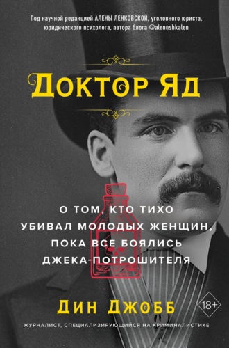 Дин Джобб. Доктор Яд. О том, кто тихо убивал молодых женщин, пока все боялись Джека-потрошителя