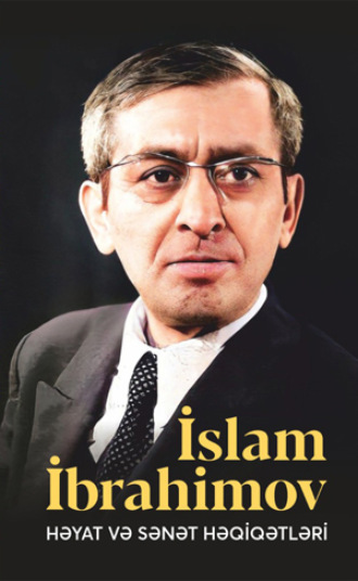 Обложка книги «İSLAM İBRAHİMOV – HƏYAT VƏ SƏNƏT HƏQİQƏTLƏRİ»