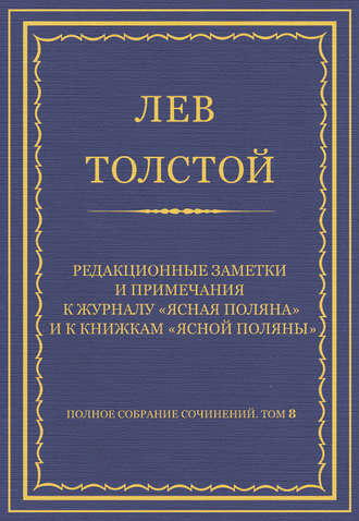 Лев Толстой. Полное собрание сочинений. Том 8. Педагогические статьи 1860–1863 гг. Редакционные заметки и примечания к журналу «Ясная Поляна» и к книжкам «Ясной Поляны»