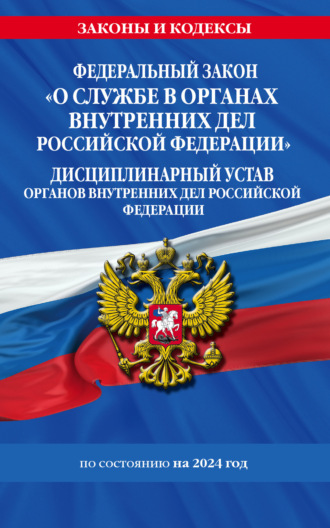 Коллектив авторов. Федеральный закон «О службе в органах внутренних дел Российской Федерации». Дисциплинарный устав органов внутренних дел Российской Федерации по состоянию на 2024 год