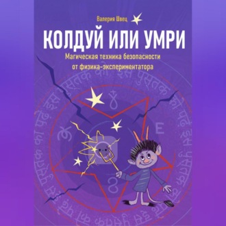 Обложка книги «Колдуй или умри. Техника магической безопасности от физика-экспериментатора. Часть 1»