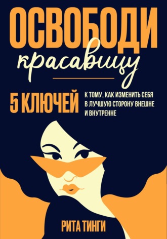 Обложка книги «Освободи красавицу. Пять ключей к тому, как изменить себя в лучшую сторону внешне и внутренне»