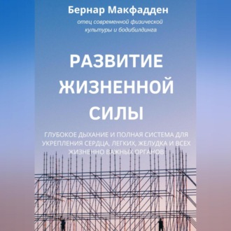 Обложка книги «Развитие жизненной силы. Глубокое дыхание и полная система для укрепления сердца, легких, желудка и всех жизненно важных органов»