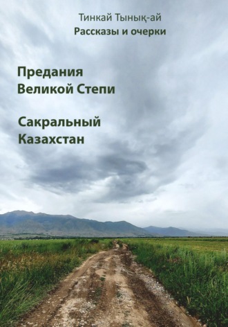Обложка книги «Рассказы и очерки. Предания Великой Степи. Сакральный Казахстан»