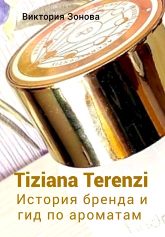 Обложка книги «Tiziana Terenzi. История бренда и гид по ароматам»