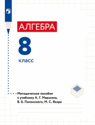 А. Г. Мерзляк. Алгебра. 8 класс. Методическое пособие к учебнику А. Г. Мерзляка, В. Б. Полонского, М. С. Якира