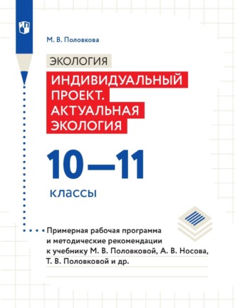 М. В. Половкова. Экология. Индивидуальный проект. Актуальная экология. 10-11 классы. Примерная рабочая программа и методические рекомендации к учебнику М. В. Половковой, А. В. Носова, Т. В. Половковой и др.