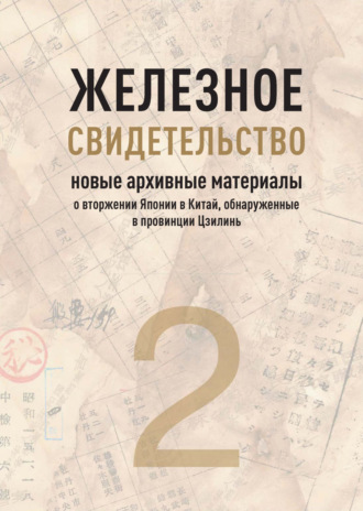 Обложка книги «Железное свидетельство. Книга 2. Новые архивные материалы о вторжении Японии в Китай, обнаруженные в провинции Цзилинь»