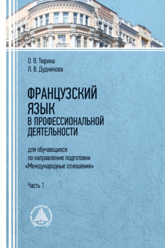 Л. В. Дудникова. Французский язык в профессиональной деятельности (для обучающихся по направлению подготовки «Международные отношения»). Часть 1