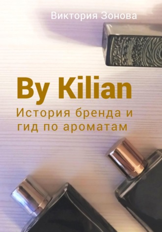 Обложка книги «By Kilian. История брена и гид по ароматам»