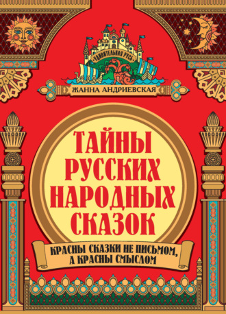 Обложка книги «Тайны русских народных сказок. Красны сказки не письмом, а красны смыслом»