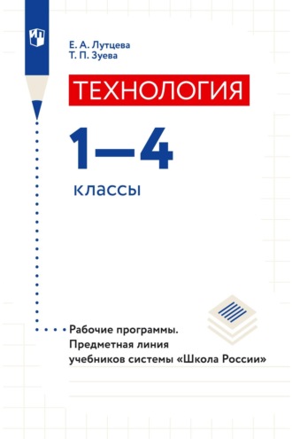 Е. А. Лутцева. Технология. 1–4 классы. Рабочие программы. Предметная линия учебников системы «Школа России»