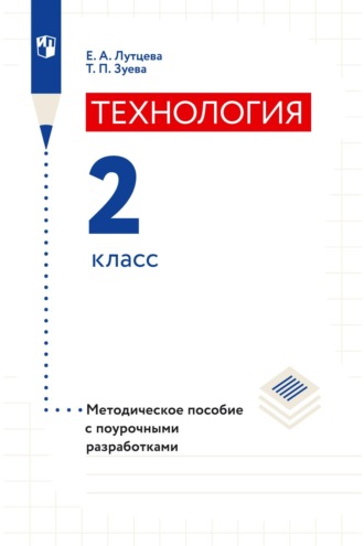 Технология. 2 класс. Методическое пособие с поурочными разработками. Е. А. Лутцева