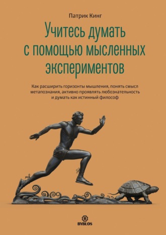 Обложка книги «Учитесь думать с помощью мысленных экспериментов. Как расширить горизонты мышления, понять смысл метапознания, активно проявлять любознательность и думать как истинный философ»