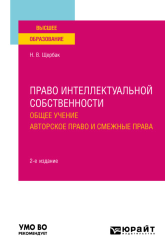 Наталия Валериевна Щербак. Право интеллектуальной собственности: общее учение. Авторское право и смежные права 2-е изд., пер. и доп. Учебное пособие для вузов