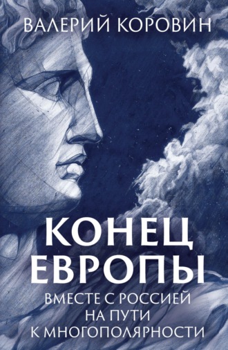 Валерий Коровин. Конец Европы. Вместе с Россией на пути к многополярности