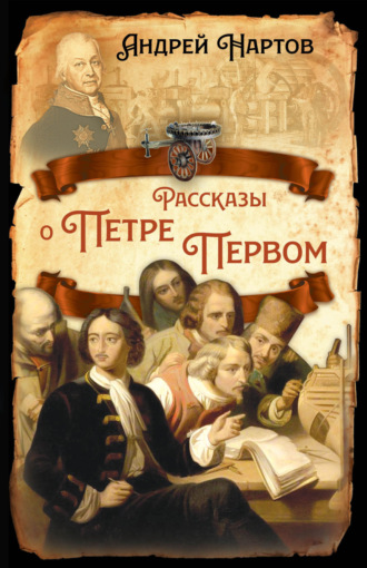 Андрей Константинович Нартов. Рассказы о Петре Первом