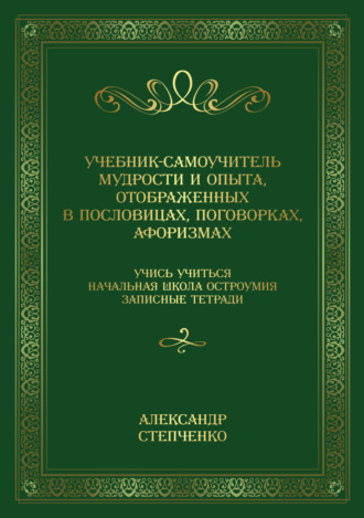 Обложка книги «Учебник-самоучитель мудрости и опыта, отображенных в пословицах, поговорках, афоризмах. Учись учиться. Начальная школа остроумия. Записные тетради.»