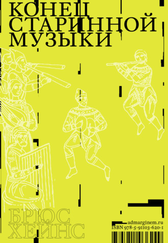 Брюс Хейнс. Конец старинной музыки. История музыки, написанная исполнителем-аутентистом для XXI века