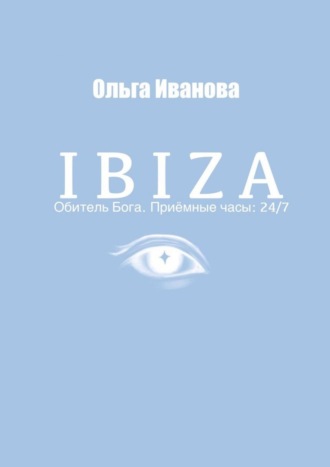 Ольга Иванова. IBIZA. Обитель Бога. Приёмные часы: 24/7