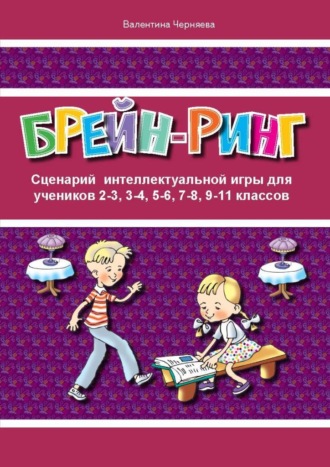 Валентина Черняева. Сценарий интеллектуальной игры «Брейн-ринг» для учеников 2-3, 3-4, 5-6, 7-8, 9-11 классов