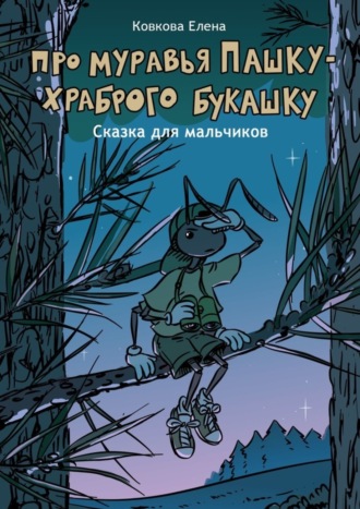 Обложка книги «Про муравья Пашку – храброго букашку. Сказка для мальчиков»