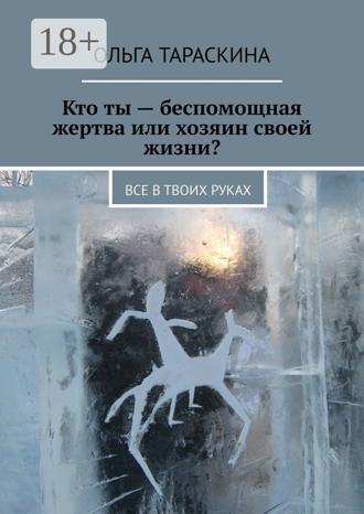 Обложка книги «Кто ты – беспомощная жертва или хозяин своей жизни? Все в твоих руках»