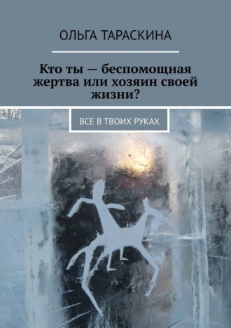 Ольга Тараскина. Кто ты – беспомощная жертва или хозяин своей жизни? Все в твоих руках