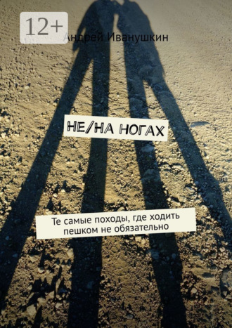 Обложка книги «Не/На ногах. Те самые походы, где ходить пешком не обязательно»