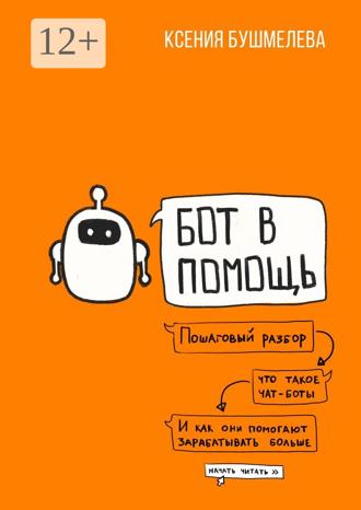Обложка книги «Бот в помощь. Книга-практикум по созданию чат-ботов и автоматизации бизнеса»