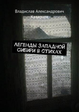 Владислав Александрович Казарцев. Легенды западной Сибири в стихах