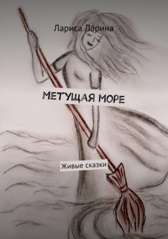 Обложка книги «Метущая море. Живые сказки»