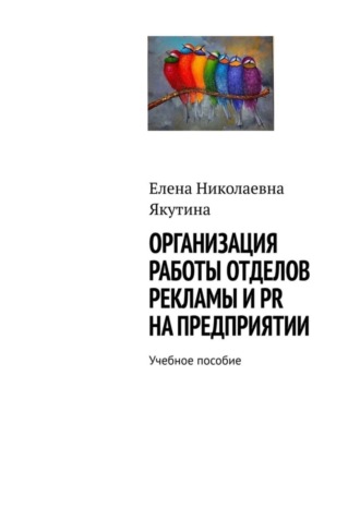 Обложка книги «Организация работы отделов рекламы и PR на предприятии. Учебное пособие»