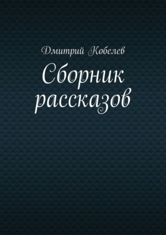 Дмитрий Кобелев. Сборник рассказов