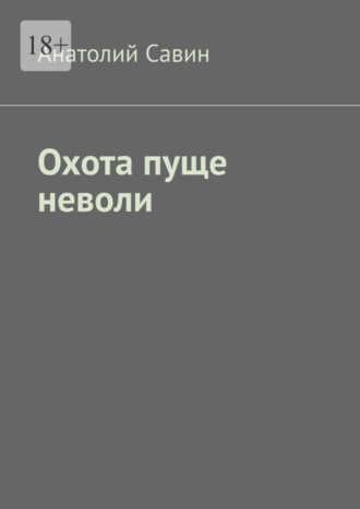 Анатолий Савин. Охота пуще неволи