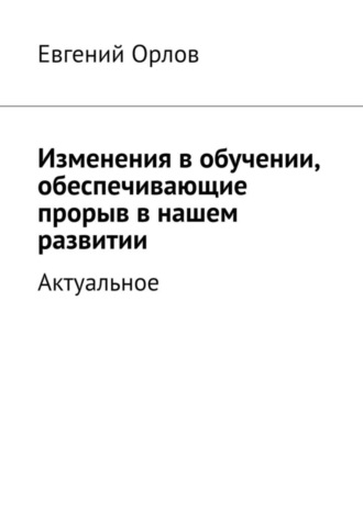 Евгений Орлов. Изменения в обучении, обеспечивающие прорыв в нашем развитии. Актуальное