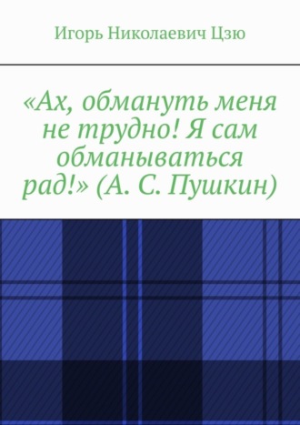 Обложка книги ««Ах, обмануть меня не трудно! Я сам обманываться рад!» (А. С. Пушкин)»