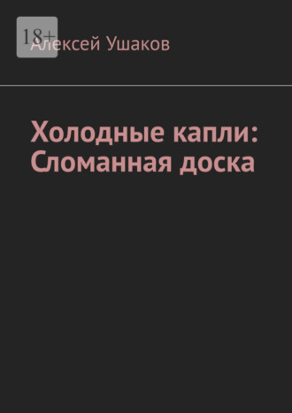 Алексей Ушаков. Холодные капли: Сломанная доска