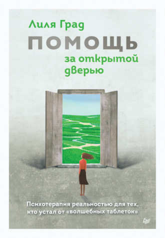 Лиля Град. Помощь за открытой дверью. Психотерапия реальностью для тех, кто устал от «волшебных таблеток»