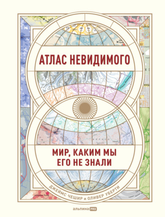 Джеймс Чешир. Атлас невидимого. Мир, каким мы его не знали