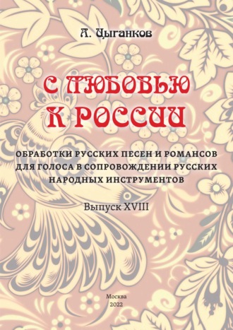 Обложка книги ««С любовью к России». Избранные обработки русских песен и романсов для голоса в сопровождении оркестра русских народных инструментов. Выпуск XVIII. Партитура»