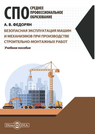 Алексей Федорян. Безопасная эксплуатация машин и механизмов при производстве строительно-монтажных работ