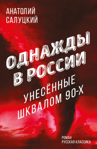 Анатолий Салуцкий. Однажды в России. Унесенные шквалом 90-х