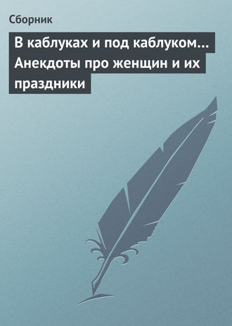 Обложка книги «В каблуках и под каблуком… Анекдоты про женщин и их праздники»