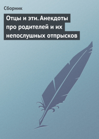 Обложка книги «Отцы и эти. Анекдоты про родителей и их непослушных отпрысков»