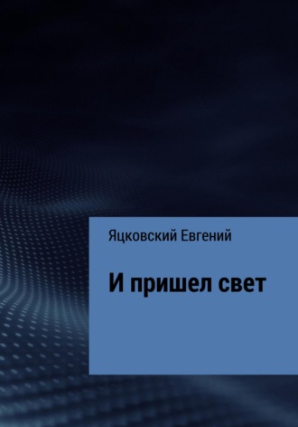 Евгений Валерьевич Яцковский. И пришел свет