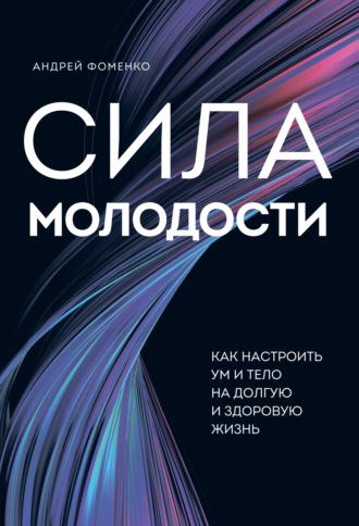 Андрей Фоменко. Сила молодости. Как настроить ум и тело на долгую и здоровую жизнь